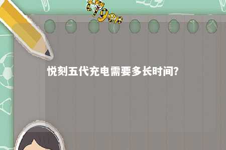 悦刻五代充电需要多长时间？ 